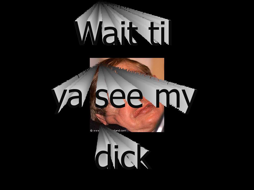 waittilyaseemydick