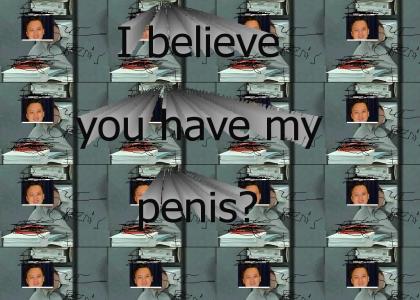 I believe you have my penis?