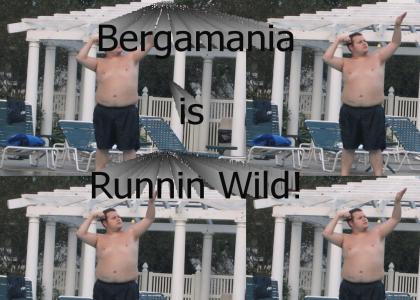 Bergamania is runnin wild