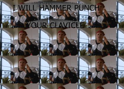 I will hammer-punch your clavicle!