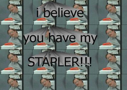 I believe you have my stapler?
