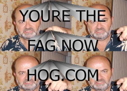 Your the Fag now Hog!