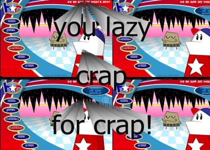 you lazy crap for crap