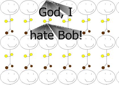 God, I hate Bob!