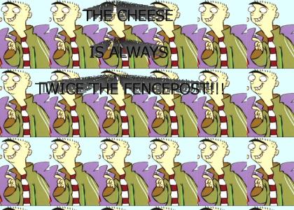 The cheese is always twice the fencepost!