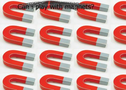 Can i play with magnets!