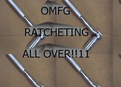 RATCHETING EVERYWHERE!!!
