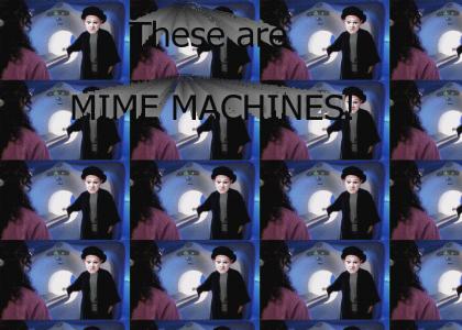 These are MIME MACHINES!