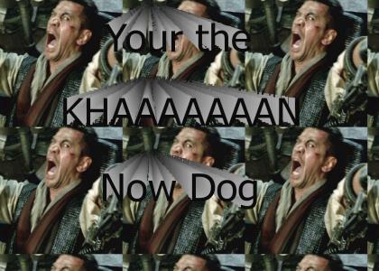 Your the KHAAAAN Now Dog
