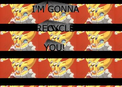 I'm gonna recycle you!