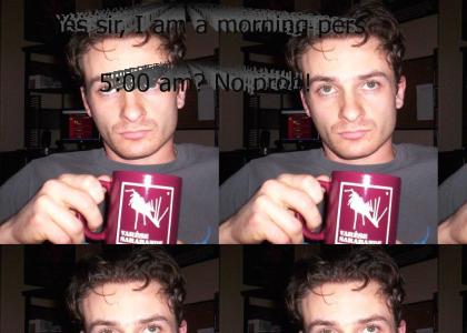 Yes sir, I am a morning person.