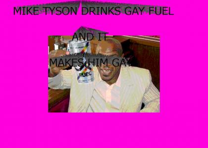 mike tyson drinks gay fuel and it makes him gay.