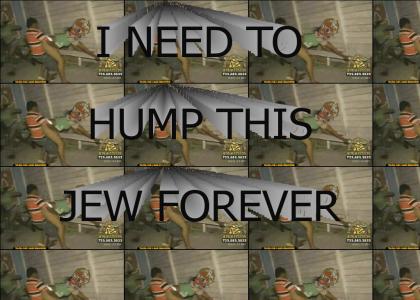 I NEED TO HUMP THIS JEW FOREVER