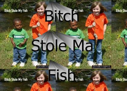 b*tc* stole my fish