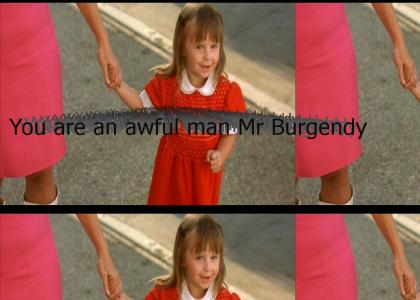 You are an awful man Mr Burgendy