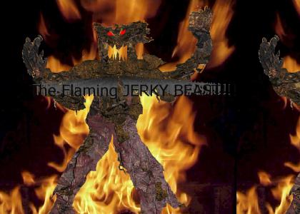 The Flaming Jerky Beast!!!