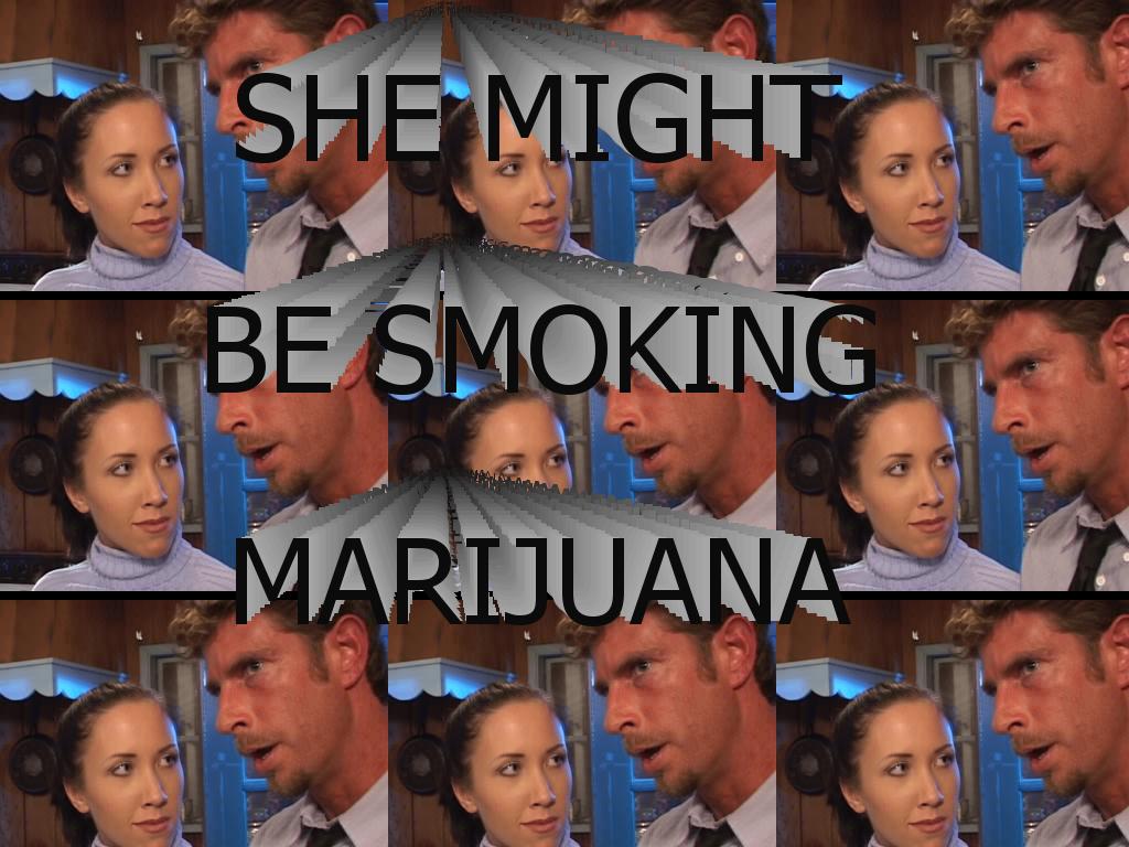 shemightbesmokingmarijuana