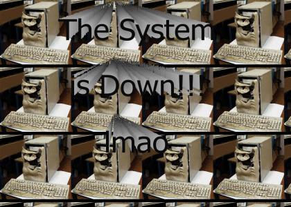 The System is down!!!!