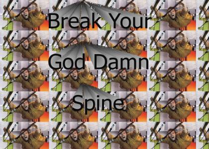 Break your god damn spine