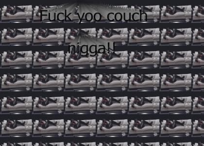 Fuck your couch nigga