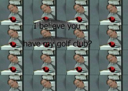 I believe you have my golf club?