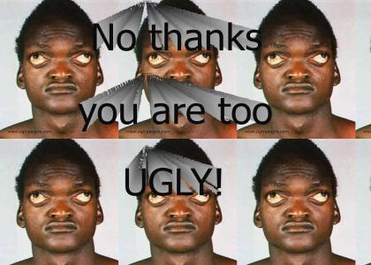 No Thanks You are Ugly.