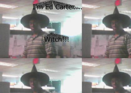 I'm Ed Carter....       Witch!!!