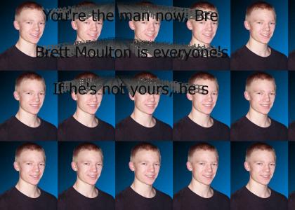 You're the man now, Brett Moulton!
