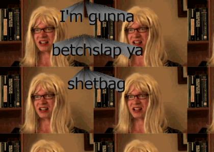 I'm gunna betchslap ya shetbag