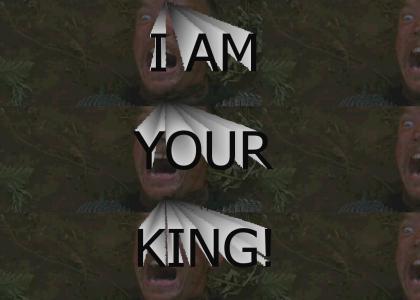 I AM YOUR KING!