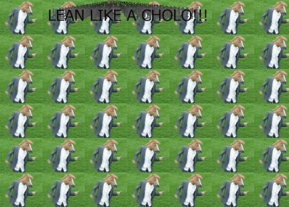 I LEAN LIKE A CHOLO!!!