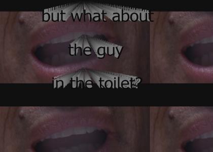 but what about the guy in the toilet?