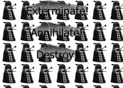 Exterminate! Annihilate! Destroy!
