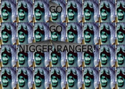 Go Go Nigger Ranger!