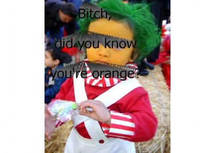 Bitch, did you know you're orange?