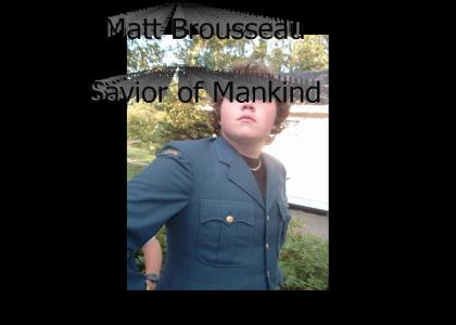 Matt Brousseau- Savior of Mankind