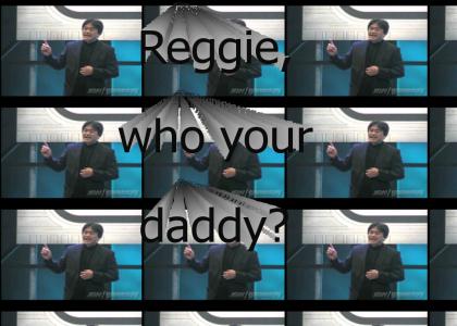Reggie, who your daddy?