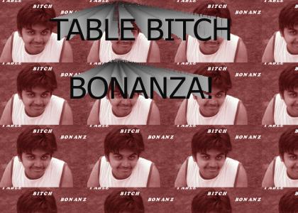 Table Bitch Bonanza, yo!