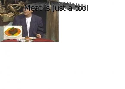 I think the Meat is just a tool