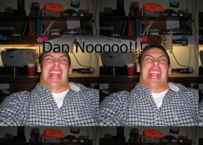 DAN NOOOO!!!