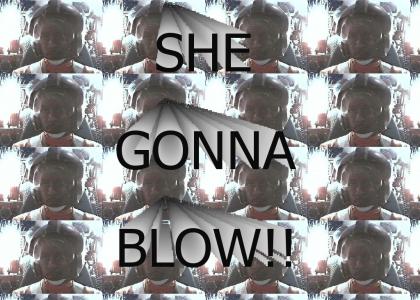 She Gonna Blow!