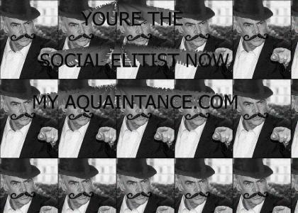 You're the social elitist now my aquaintance.com (Sound fixed, no more static! WOWZA!)