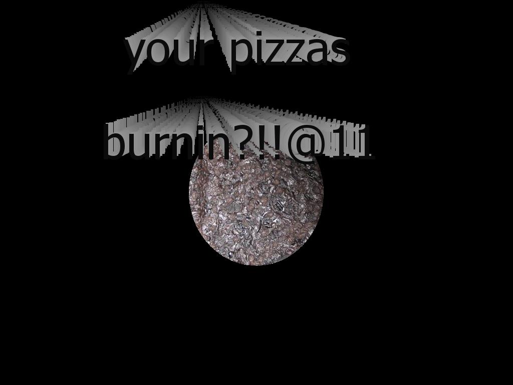 yourpizzaburnin