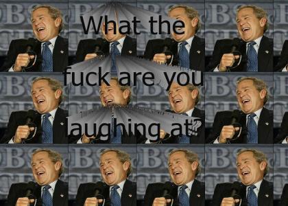 WTF you laughing at Bush?