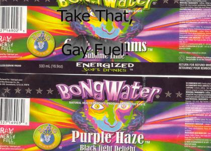 BongWater!  It's like gay fuel for stoners!