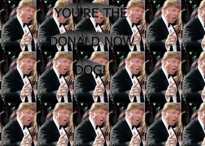 YOU'RE THE DONALD NOW DOG!