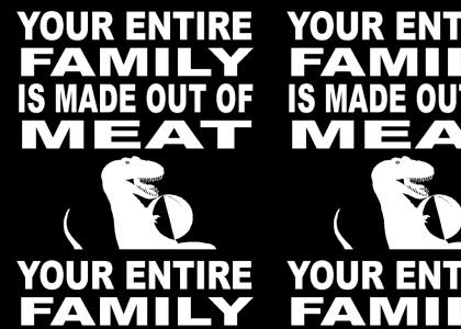 Your Entire Family is made out of Meat