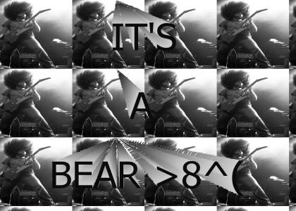 It's A Bear :(