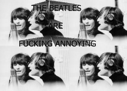 THE BEATLES ARE FUCKING ANNOYING
