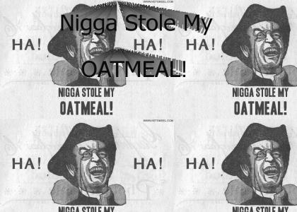 N*gg* Stole My Oatmeal!